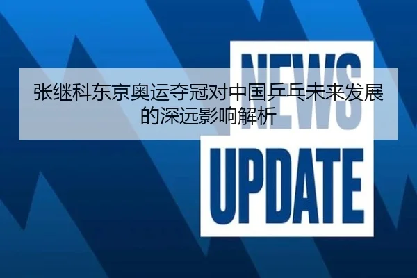 张继科东京奥运夺冠对中国乒乓未来发展的深远影响解析