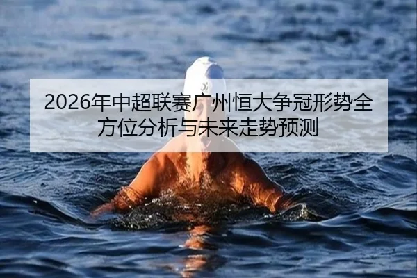 2026年中超联赛广州恒大争冠形势全方位分析与未来走势预测